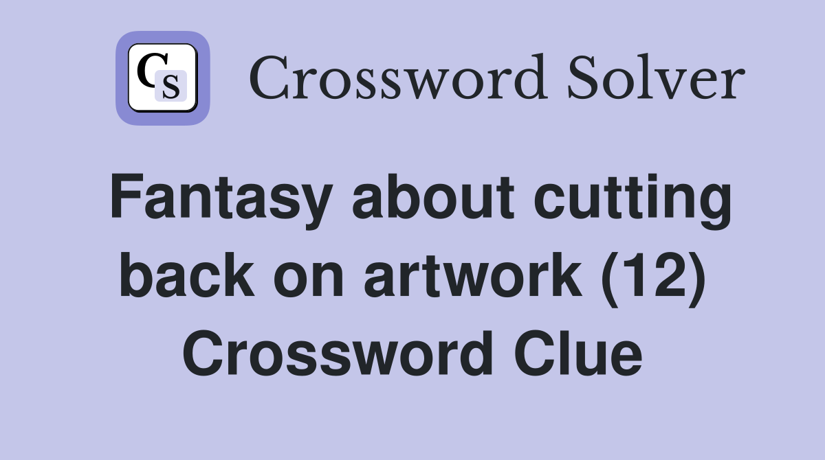 Fantasy about cutting back on artwork (12) Crossword Clue Answers